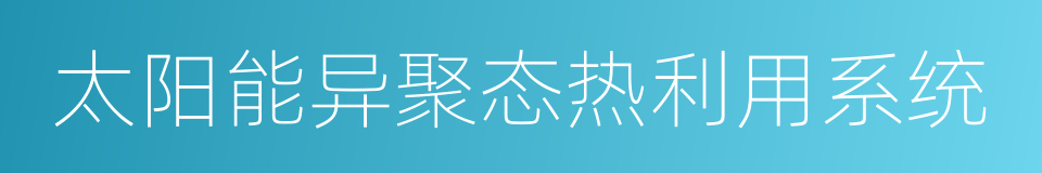 太阳能异聚态热利用系统的同义词