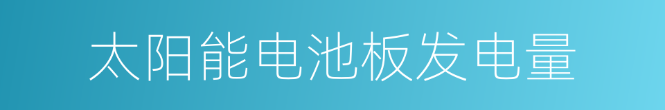 太阳能电池板发电量的同义词