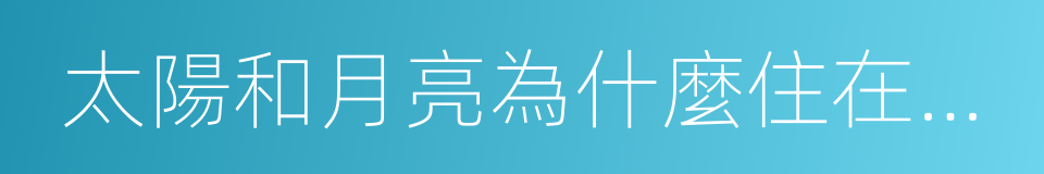 太陽和月亮為什麼住在天上的同義詞