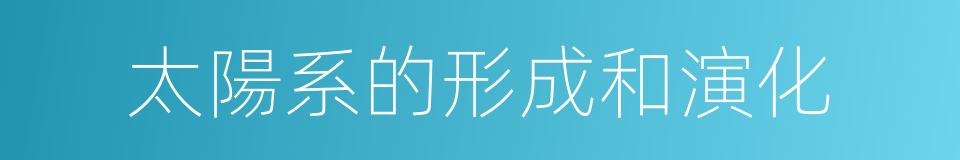 太陽系的形成和演化的同義詞