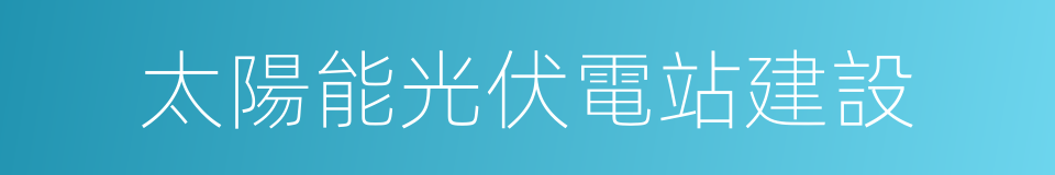 太陽能光伏電站建設的同義詞