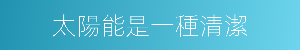 太陽能是一種清潔的同義詞