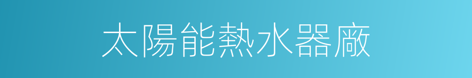 太陽能熱水器廠的同義詞