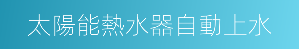 太陽能熱水器自動上水的同義詞