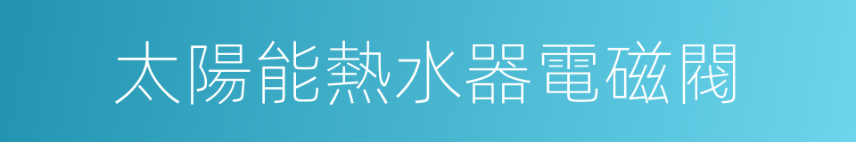 太陽能熱水器電磁閥的同義詞