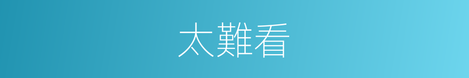 太難看的同義詞