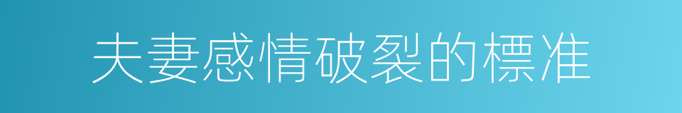 夫妻感情破裂的標准的同義詞