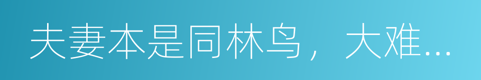 夫妻本是同林鸟，大难临头各自飞的同义词