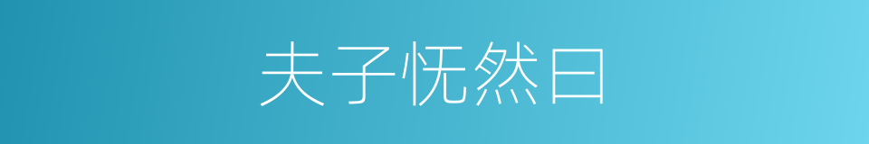 夫子怃然曰的同义词