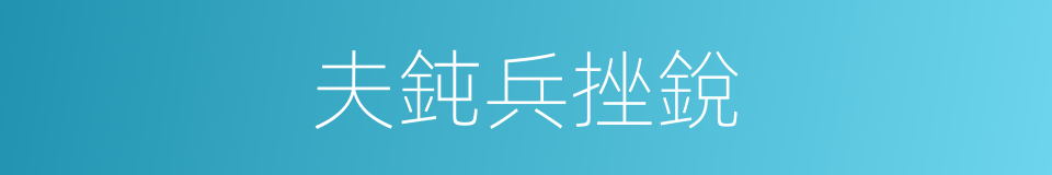 夫鈍兵挫銳的同義詞