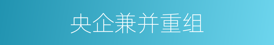 央企兼并重组的同义词