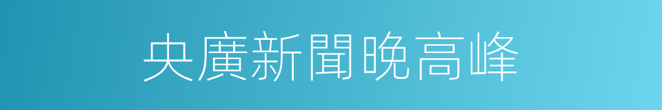 央廣新聞晚高峰的同義詞