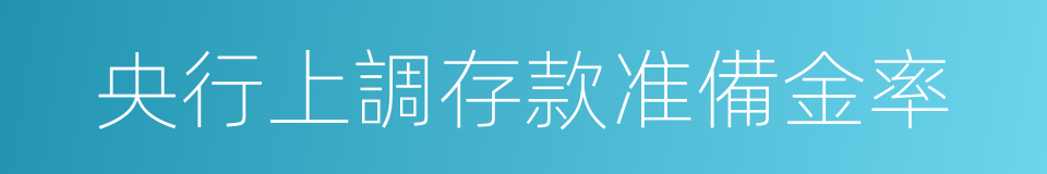 央行上調存款准備金率的同義詞