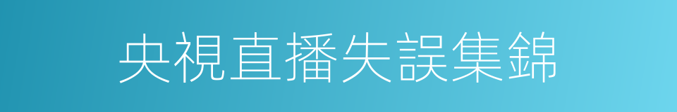 央視直播失誤集錦的同義詞