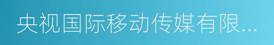 央视国际移动传媒有限公司的同义词