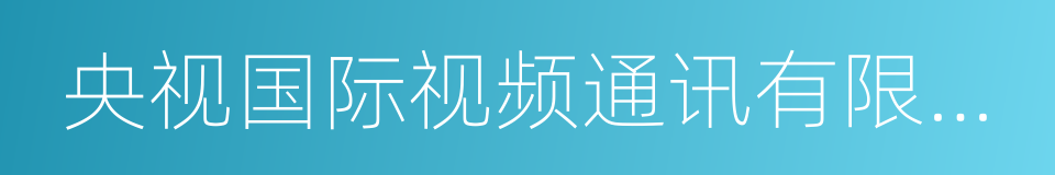 央视国际视频通讯有限公司的同义词