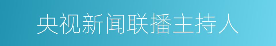 央视新闻联播主持人的同义词