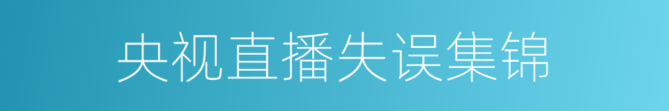 央视直播失误集锦的同义词