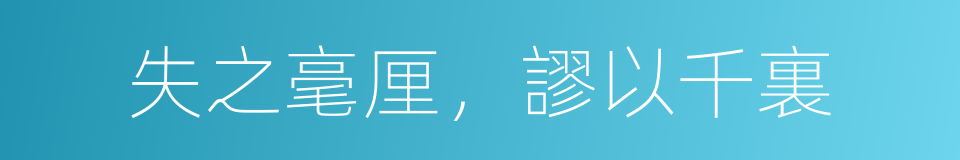 失之毫厘，謬以千裏的意思