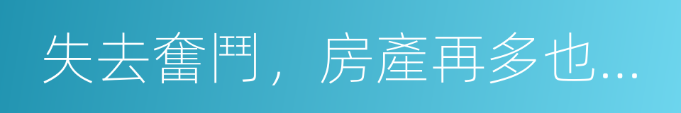 失去奮鬥，房產再多也將無家可歸的同義詞