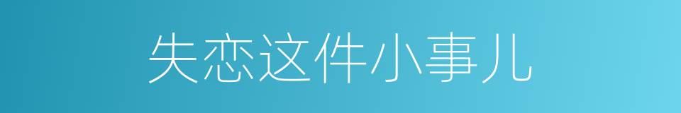 失恋这件小事儿的同义词