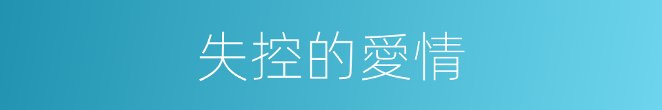 失控的愛情的同義詞