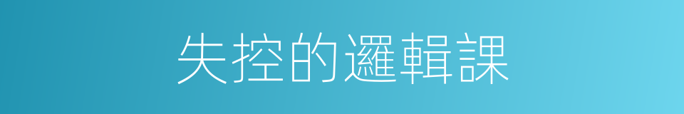 失控的邏輯課的同義詞