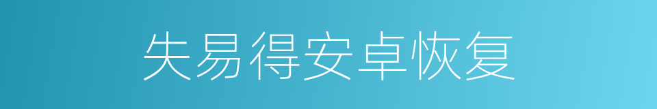 失易得安卓恢复的同义词