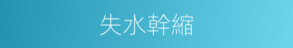 失水幹縮的同義詞