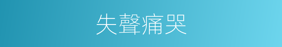 失聲痛哭的意思