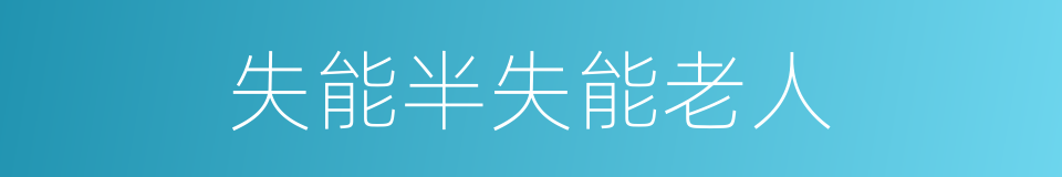 失能半失能老人的同义词