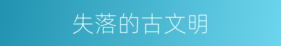 失落的古文明的同义词