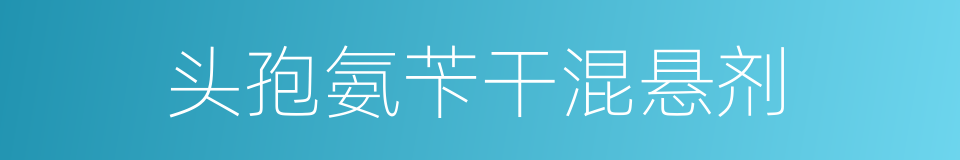 头孢氨苄干混悬剂的同义词