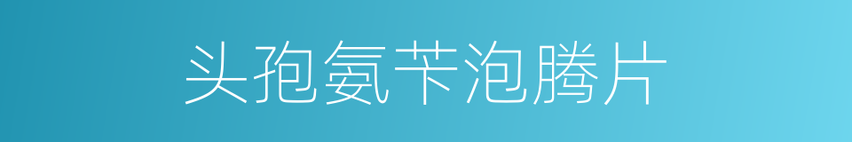 头孢氨苄泡腾片的同义词