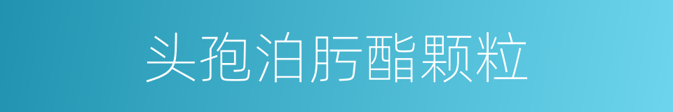 头孢泊肟酯颗粒的同义词