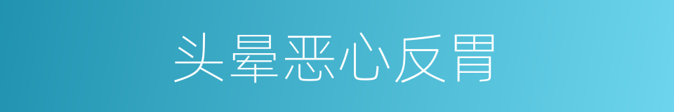 头晕恶心反胃的同义词
