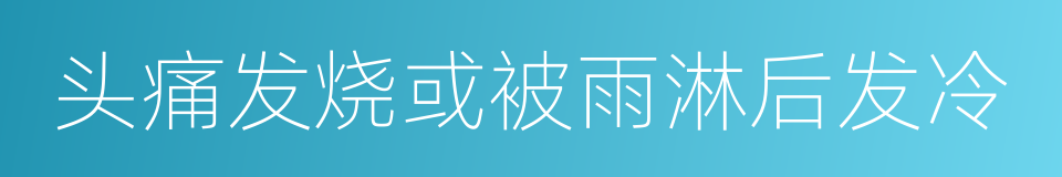 头痛发烧或被雨淋后发冷的同义词