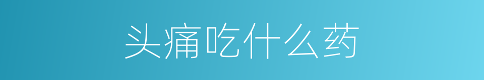 头痛吃什么药的同义词