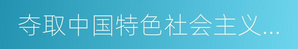 夺取中国特色社会主义新胜利的同义词