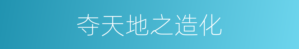 夺天地之造化的同义词