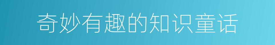 奇妙有趣的知识童话的同义词