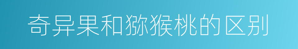 奇异果和猕猴桃的区别的同义词