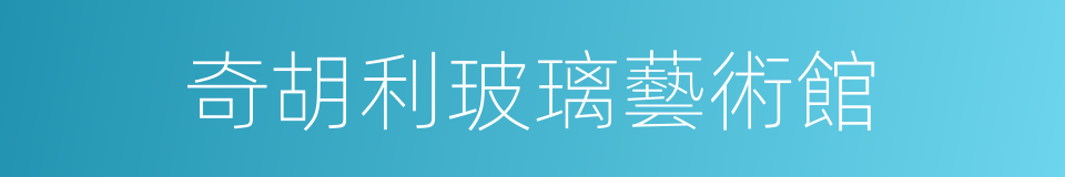 奇胡利玻璃藝術館的同義詞