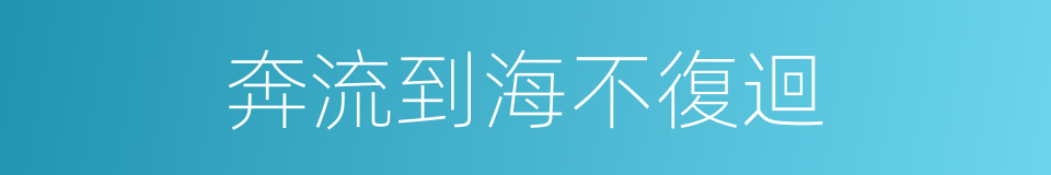 奔流到海不復迴的同義詞