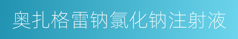 奥扎格雷钠氯化钠注射液的同义词
