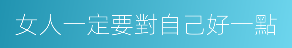 女人一定要對自己好一點的同義詞