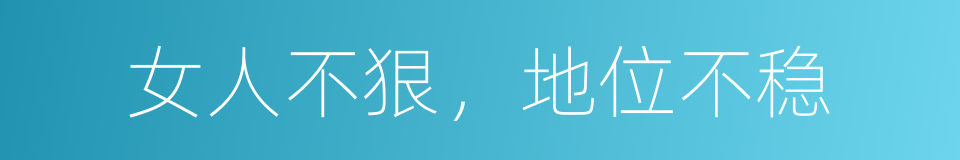 女人不狠，地位不稳的同义词