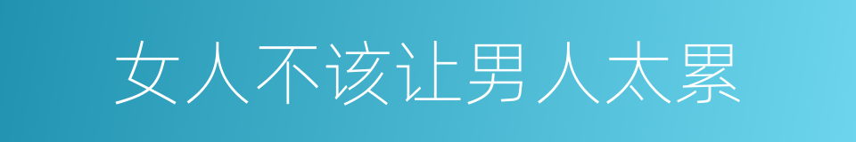 女人不该让男人太累的同义词