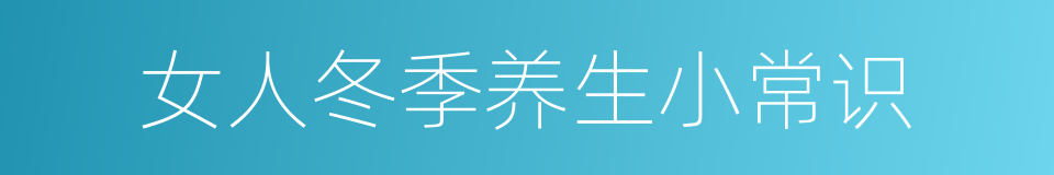 女人冬季养生小常识的同义词