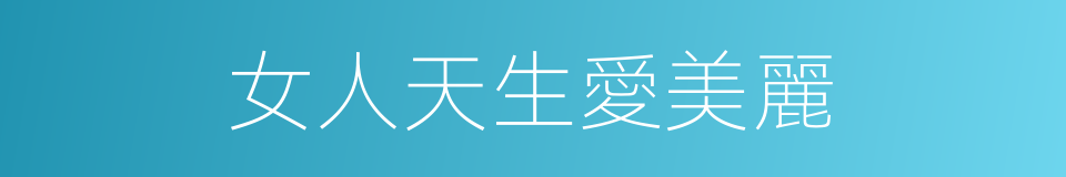 女人天生愛美麗的同義詞